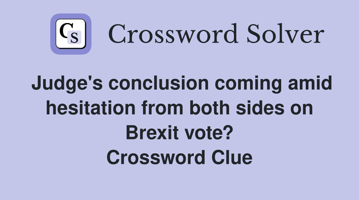 Judge's conclusion coming amid hesitation from both sides on Brexit vote? Crossword Clue