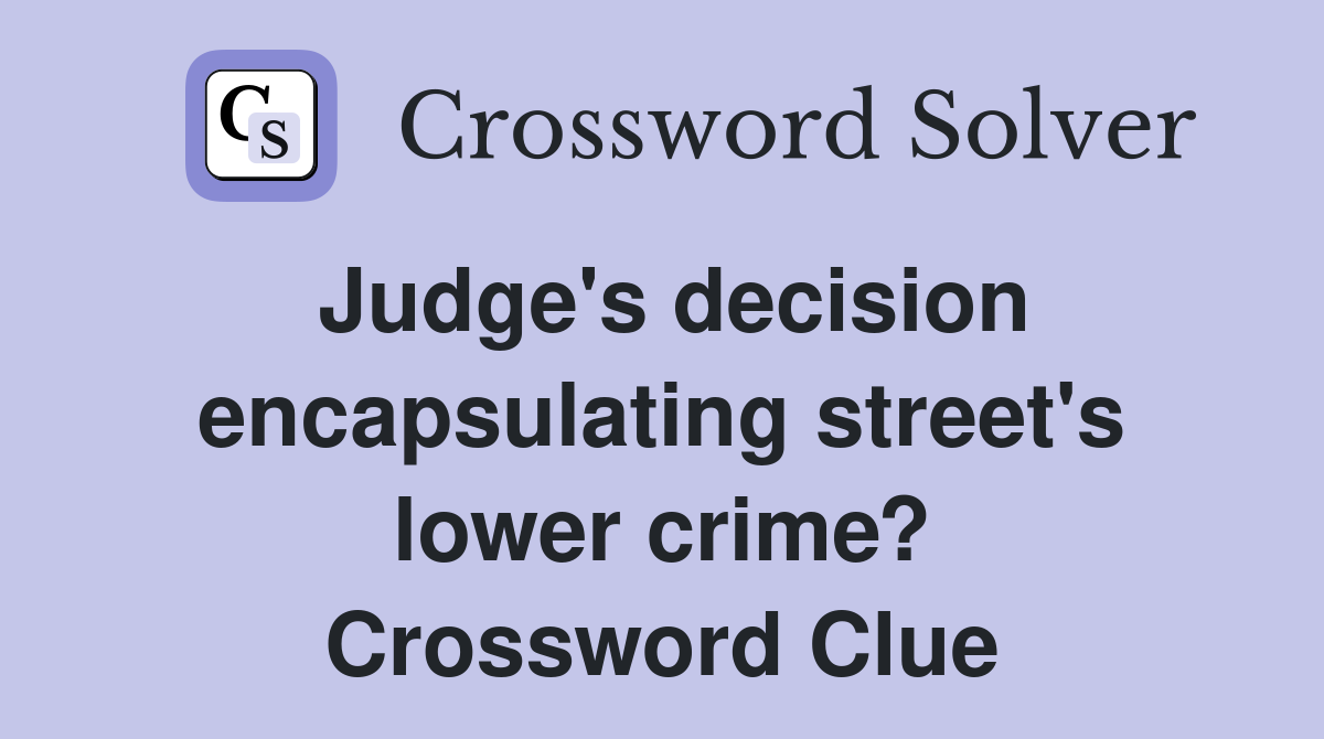 Judge's decision encapsulating street's lower crime? Crossword Clue