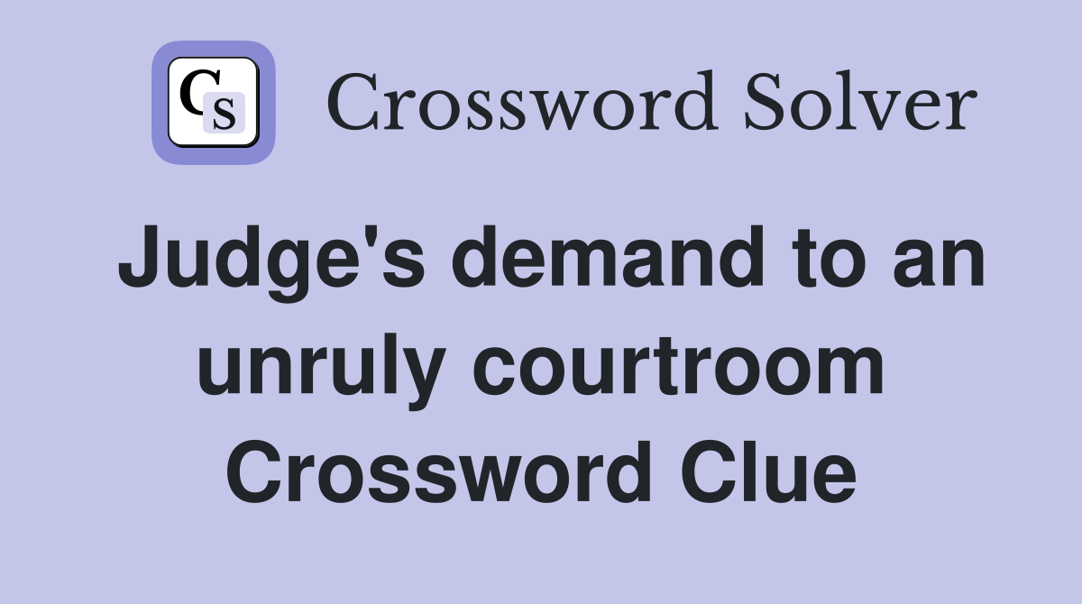 Judge's demand to an unruly courtroom Crossword Clue