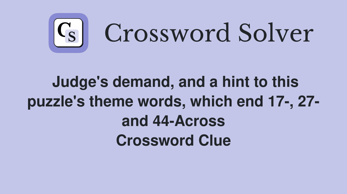 Judge's demand, and a hint to this puzzle's theme words, which end 17-, 27- and 44-Across Crossword Clue