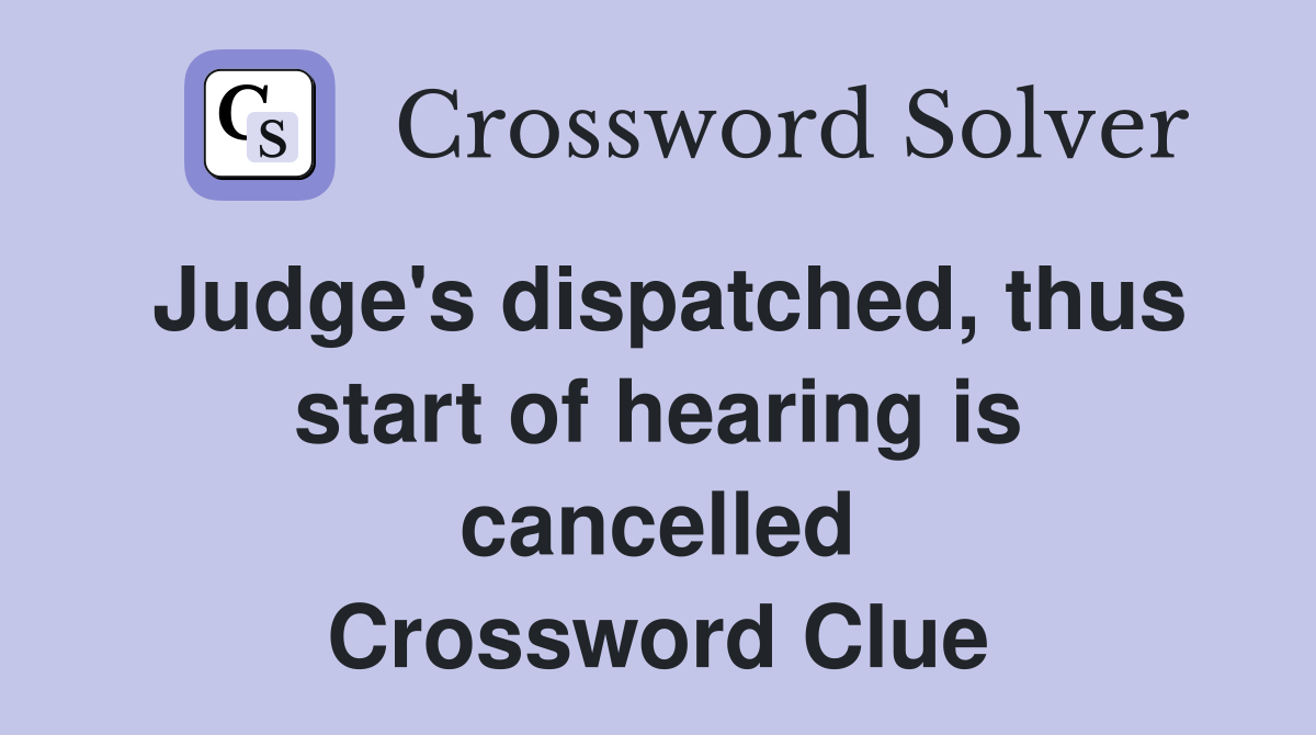 Judge's dispatched, thus start of hearing is cancelled Crossword Clue