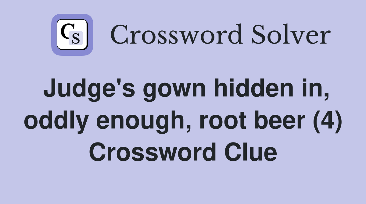 Judge's gown hidden in, oddly enough, root beer (4) Crossword Clue