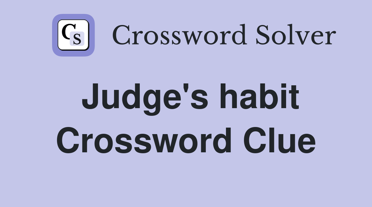 Judge's habit Crossword Clue