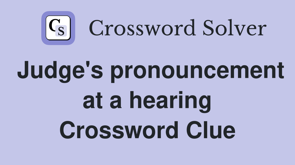 Judge's pronouncement at a hearing Crossword Clue