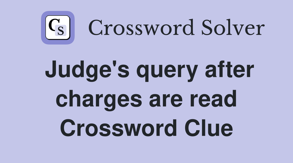Judge's query after charges are read Crossword Clue