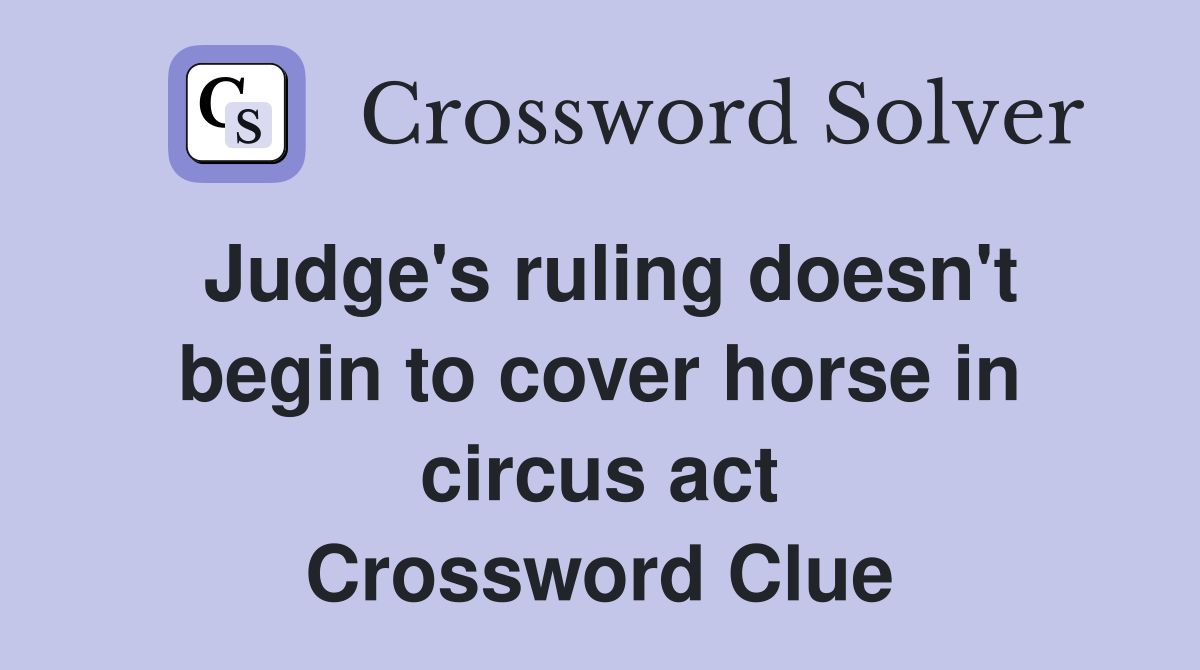 Judge's ruling doesn't begin to cover horse in circus act Crossword Clue