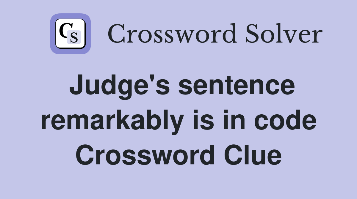 Judge's sentence remarkably is in code Crossword Clue