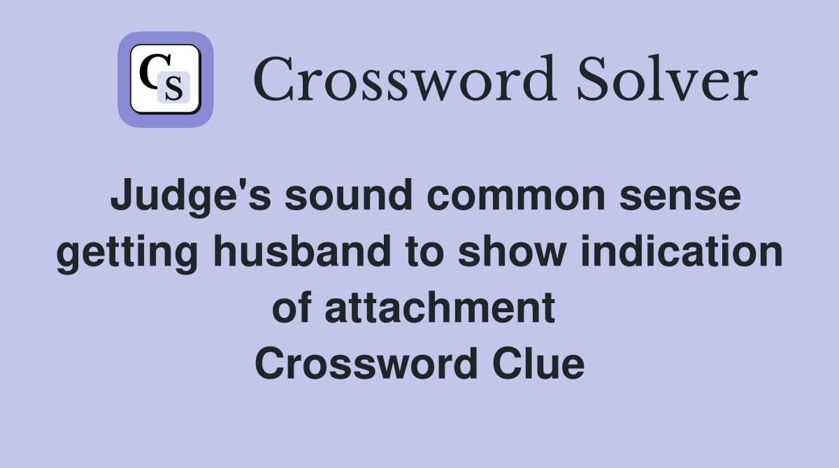 Judge's sound common sense getting husband to show indication of attachment  Crossword Clue
