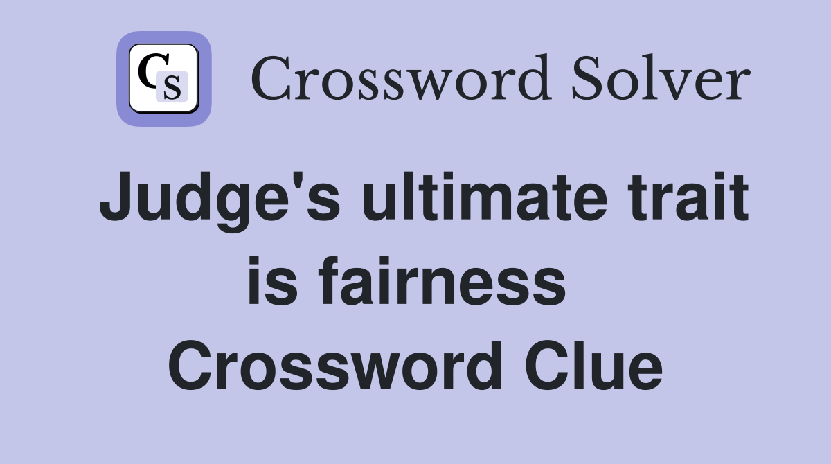Judge's ultimate trait is fairness  Crossword Clue
