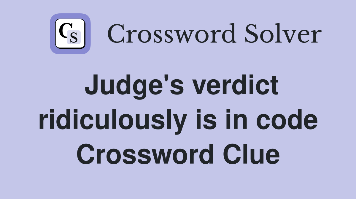 Judge's verdict ridiculously is in code Crossword Clue