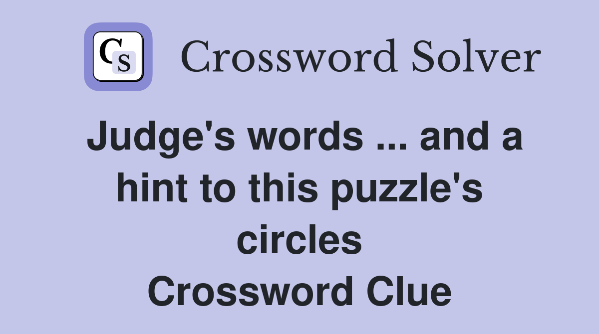 Judge's words ... and a hint to this puzzle's circles Crossword Clue