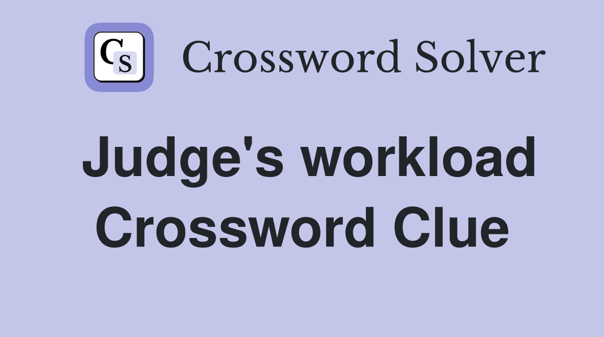 Judge's workload Crossword Clue