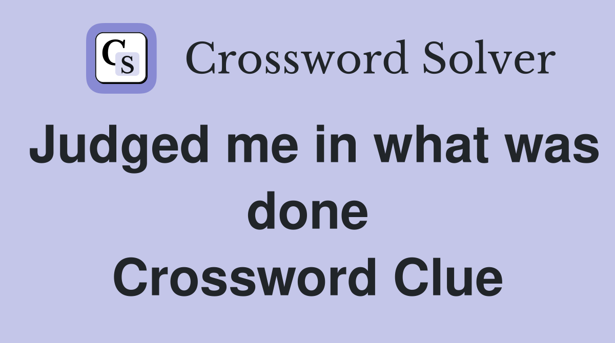 Judged me in what was done Crossword Clue