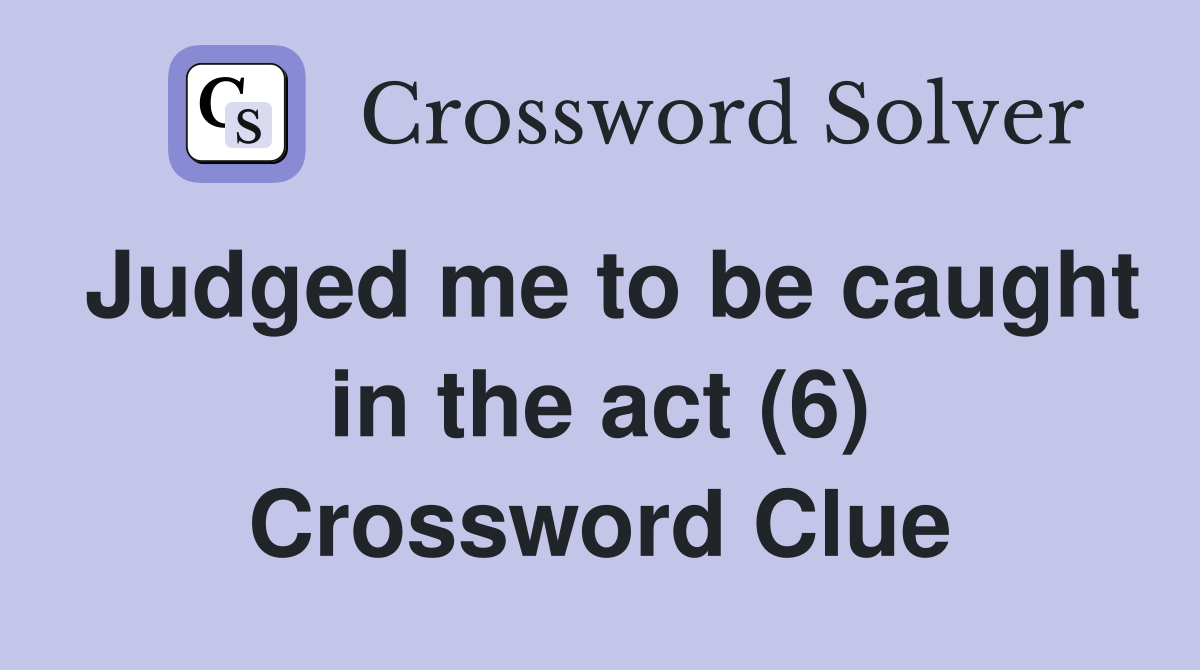 Judged me to be caught in the act (6) Crossword Clue