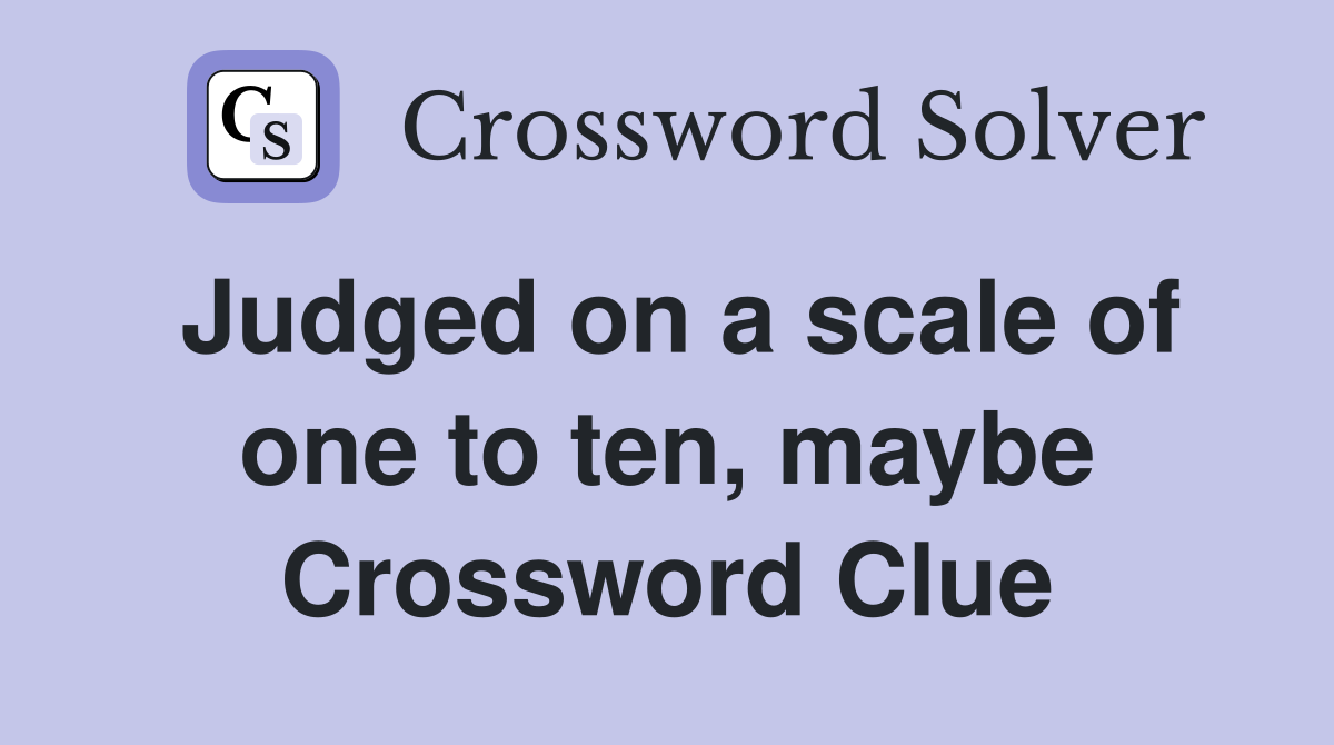 Judged on a scale of one to ten, maybe Crossword Clue