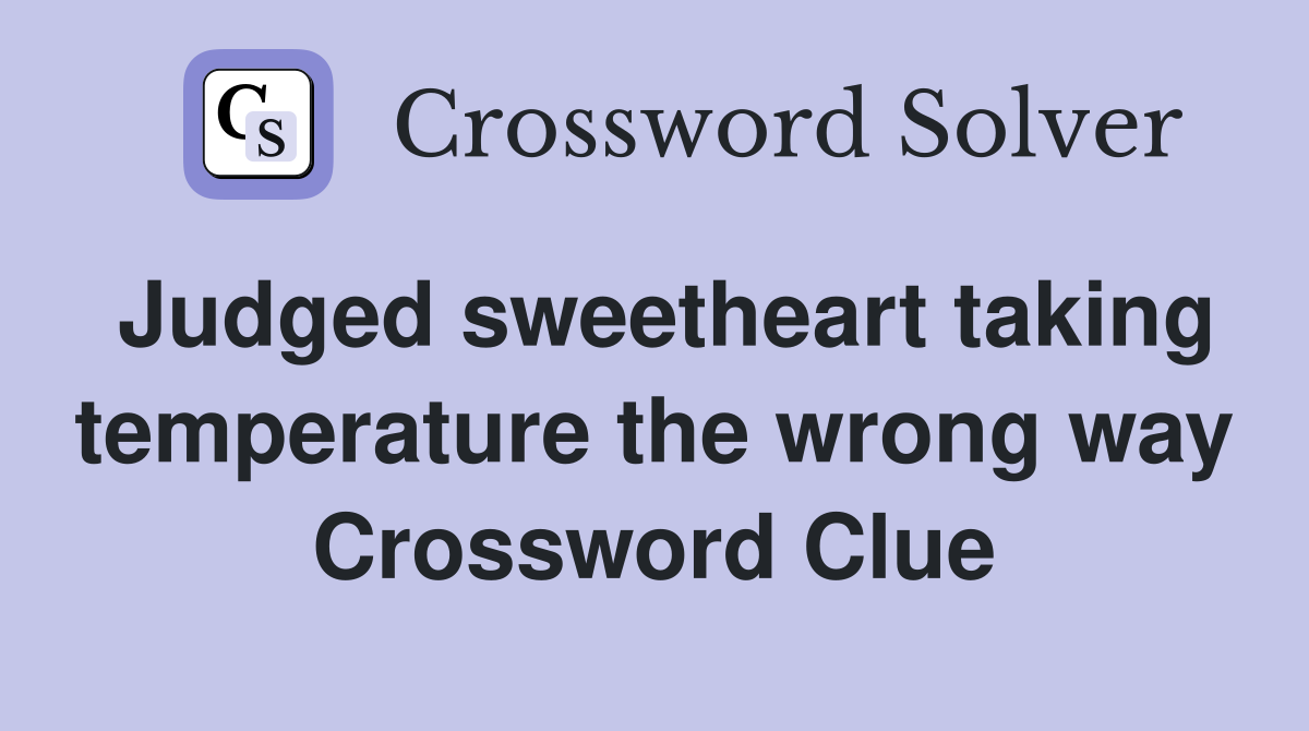 Judged sweetheart taking temperature the wrong way Crossword Clue