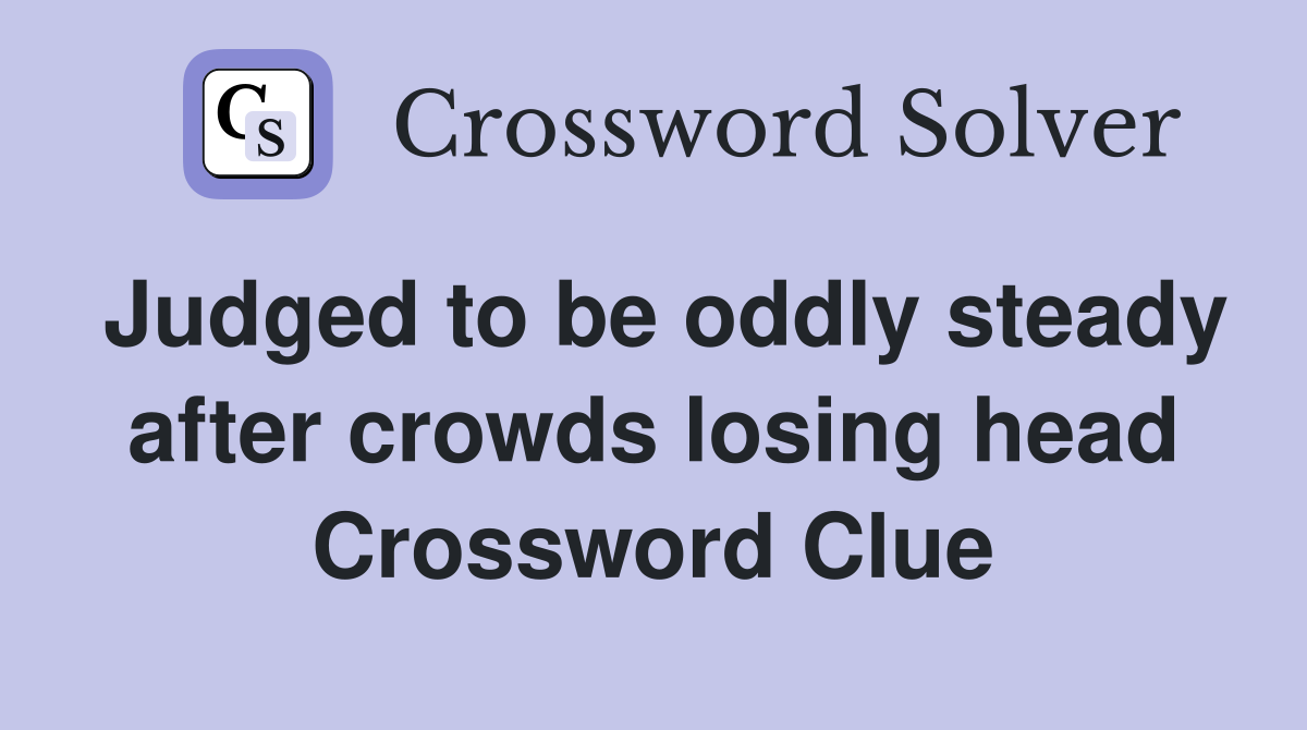 Judged to be oddly steady after crowds losing head Crossword Clue