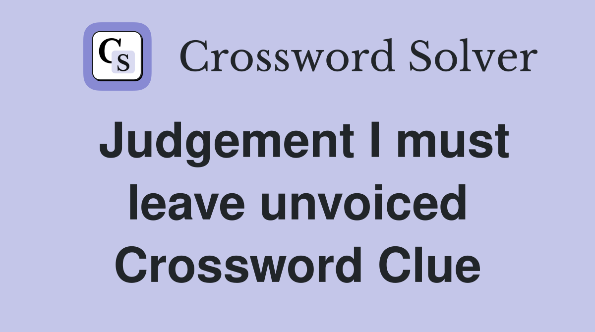 Judgement I must leave unvoiced Crossword Clue