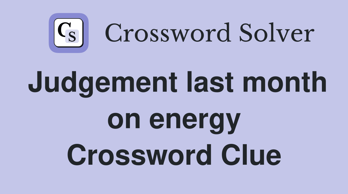 Judgement last month on energy Crossword Clue