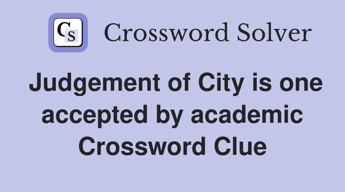 Judgement of City is one accepted by academic Crossword Clue