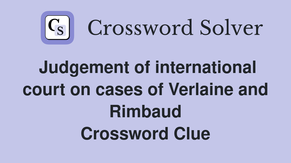 Judgement of international court on cases of Verlaine and Rimbaud Crossword Clue