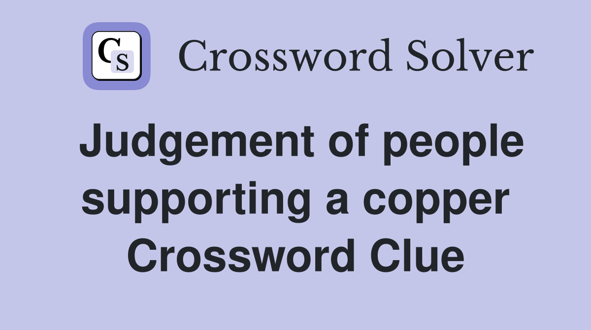 Judgement of people supporting a copper Crossword Clue