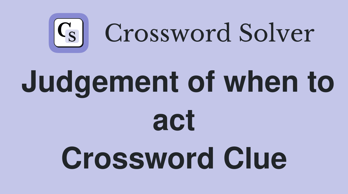 Judgement of when to act Crossword Clue