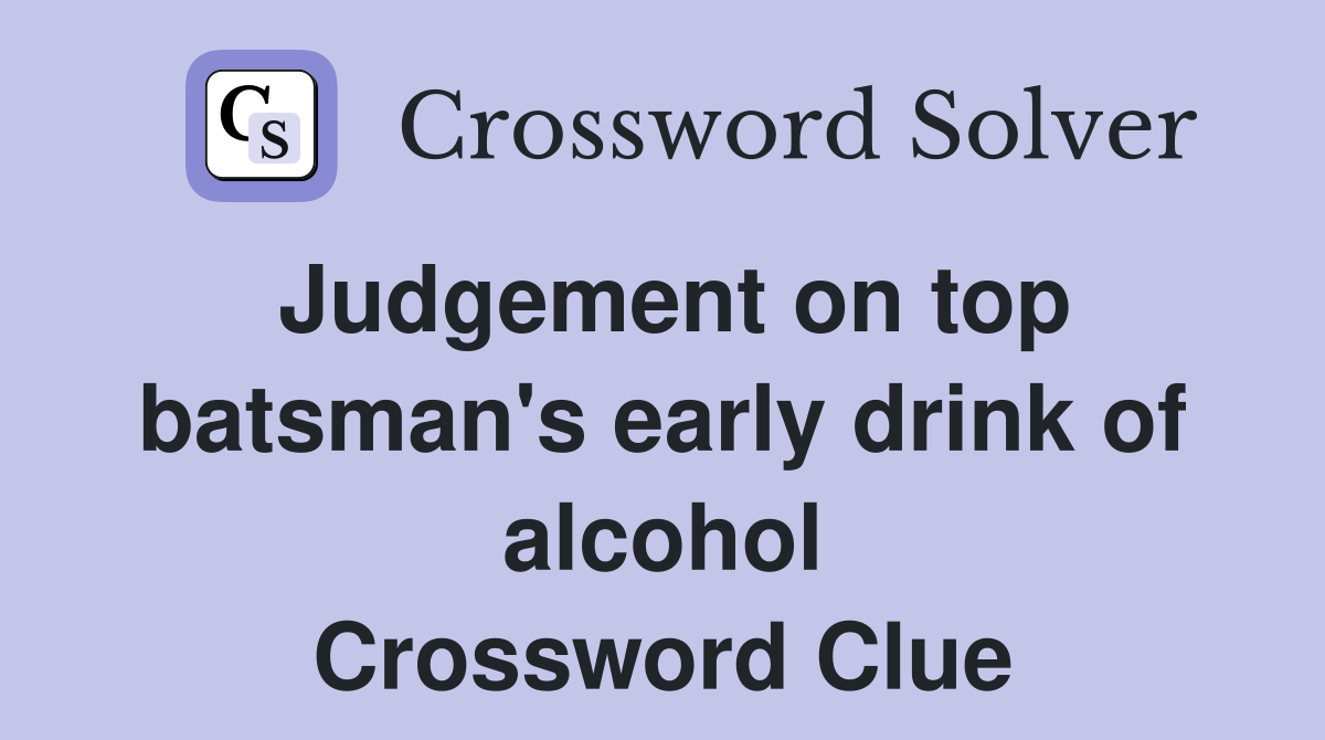 Judgement on top batsman's early drink of alcohol Crossword Clue