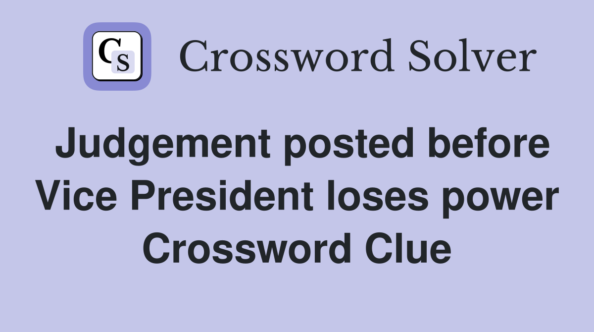 Judgement posted before Vice President loses power Crossword Clue