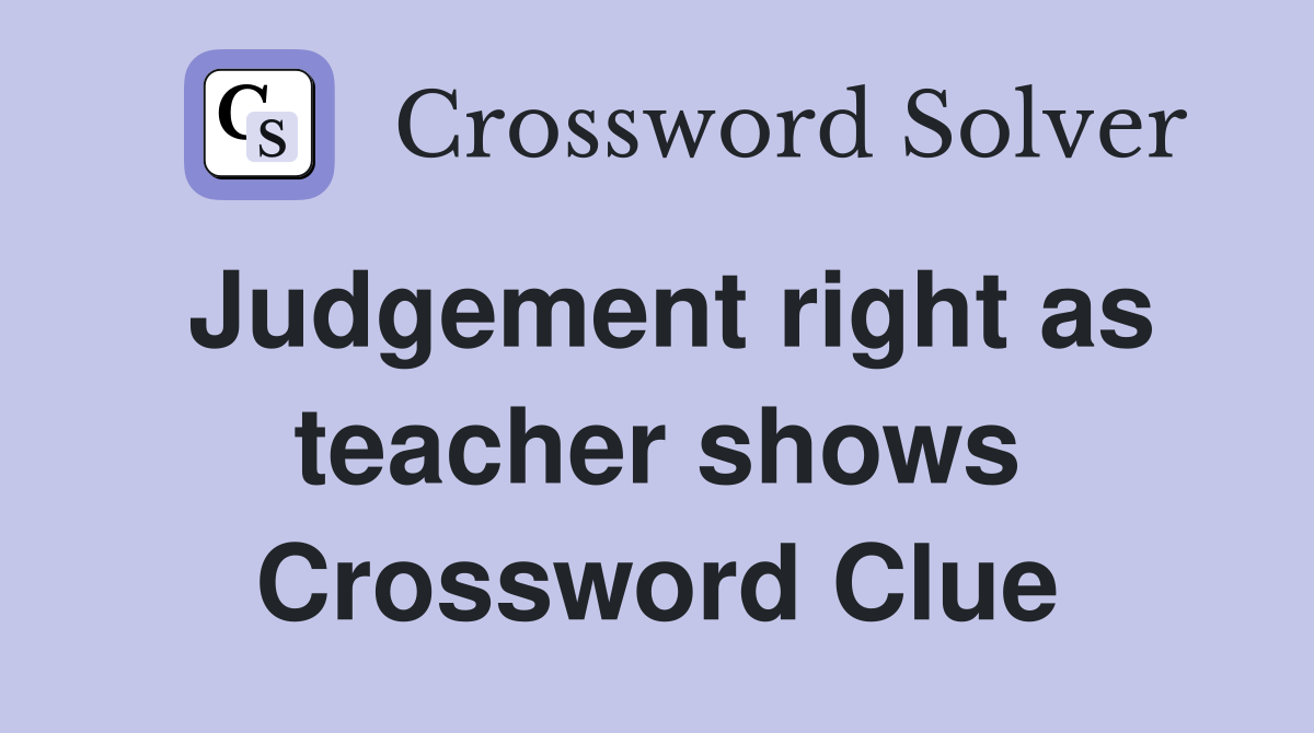 Judgement right as teacher shows Crossword Clue