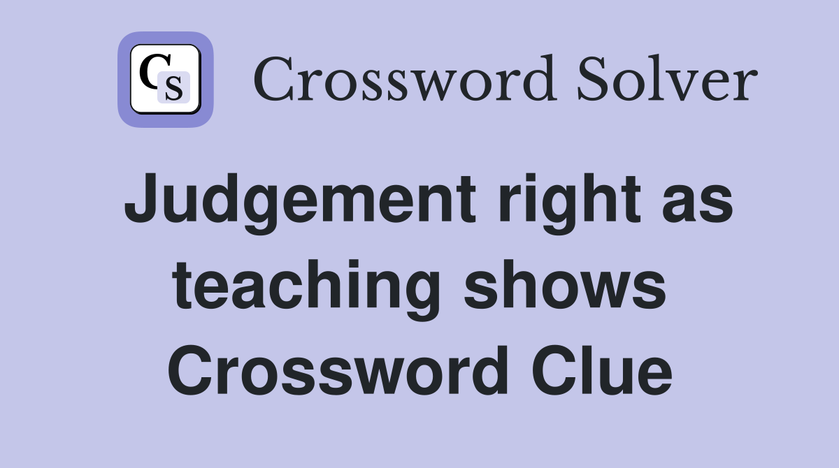 Judgement right as teaching shows Crossword Clue