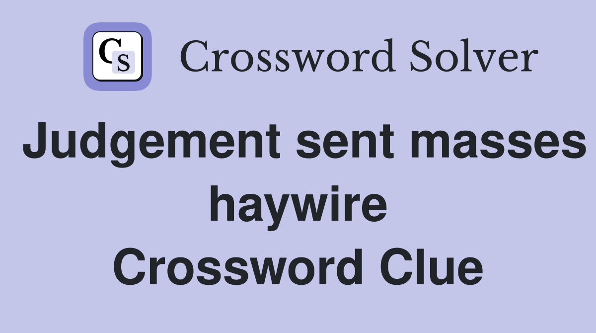 Judgement sent masses haywire Crossword Clue