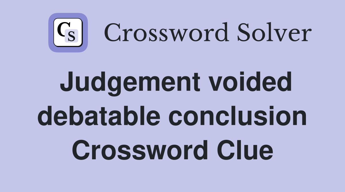 Judgement voided debatable conclusion Crossword Clue