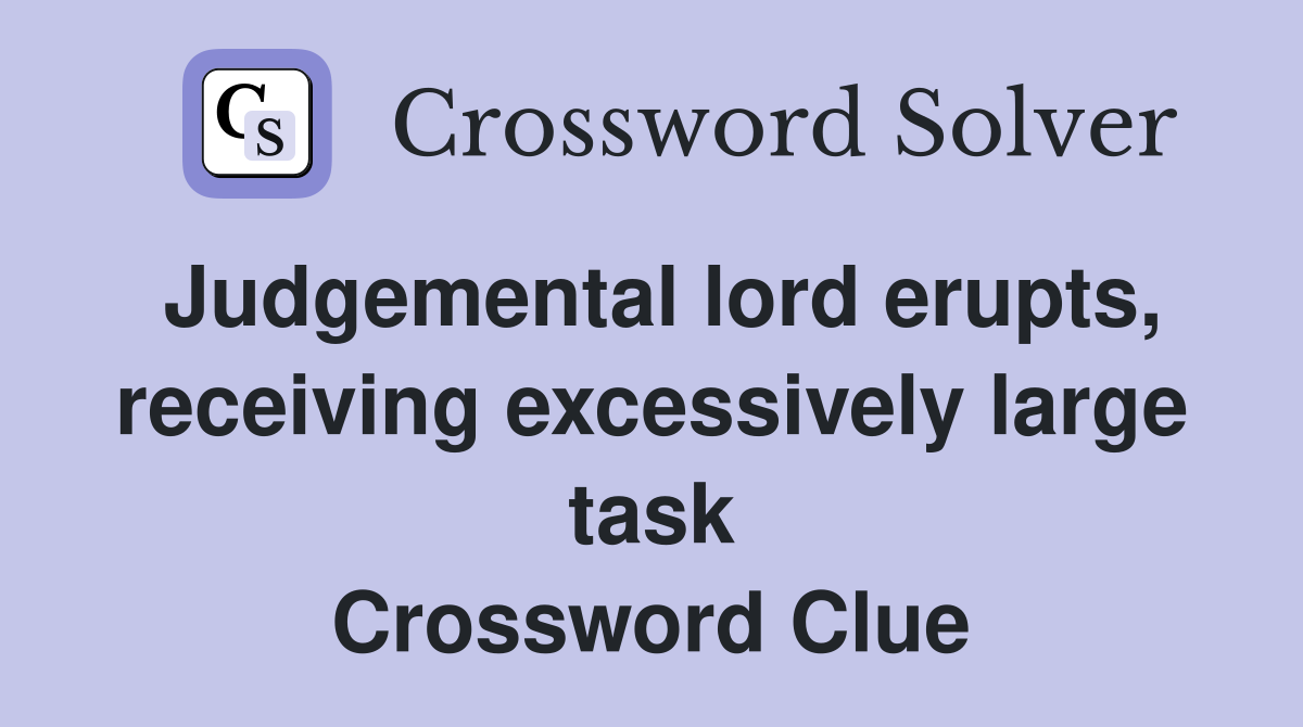 Judgemental lord erupts, receiving excessively large task Crossword Clue