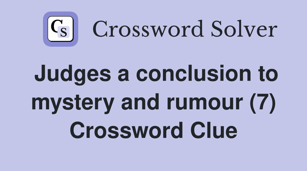 Judges a conclusion to mystery and rumour (7) Crossword Clue