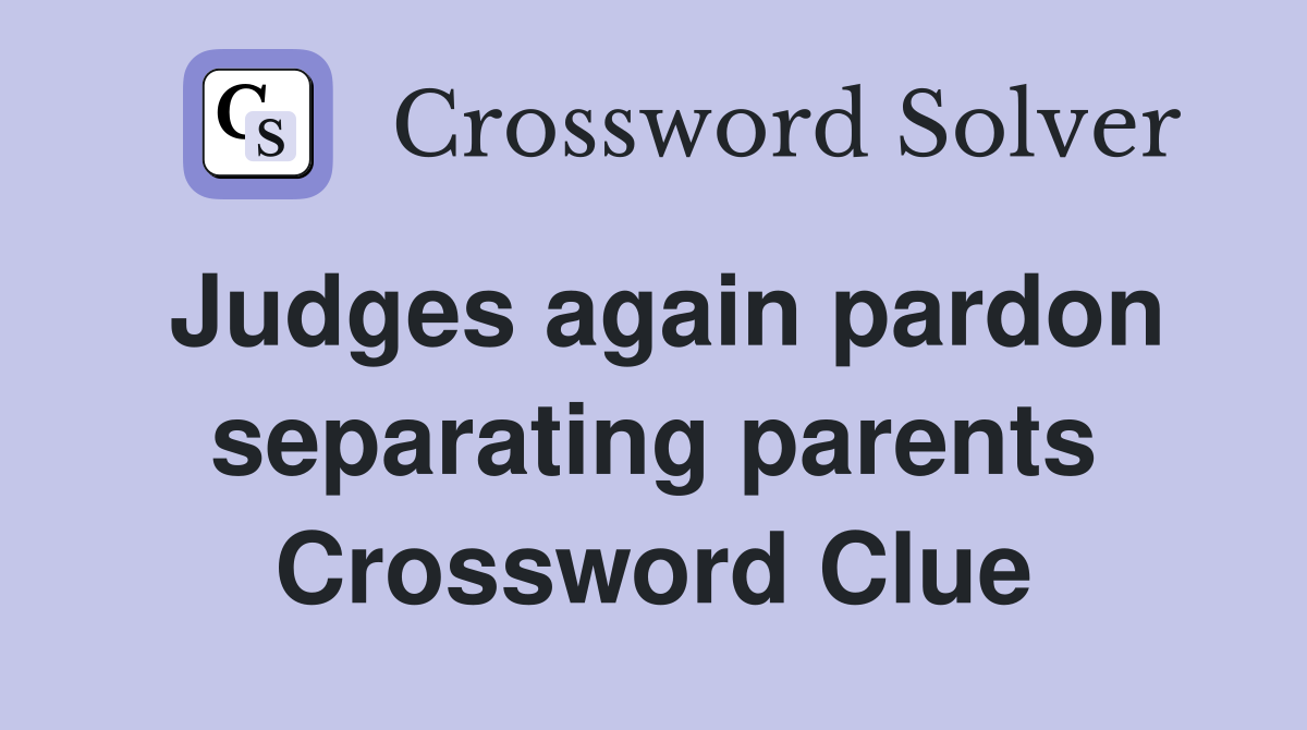 Judges again pardon separating parents Crossword Clue