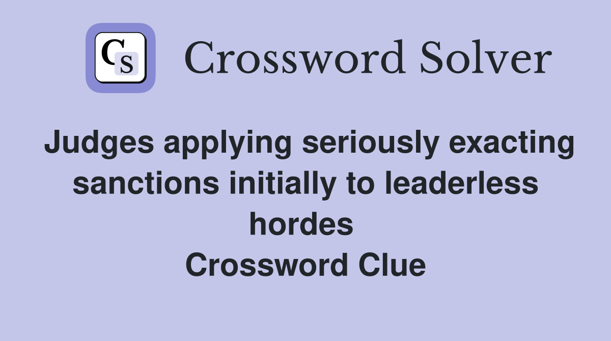 Judges applying seriously exacting sanctions initially to leaderless hordes  Crossword Clue