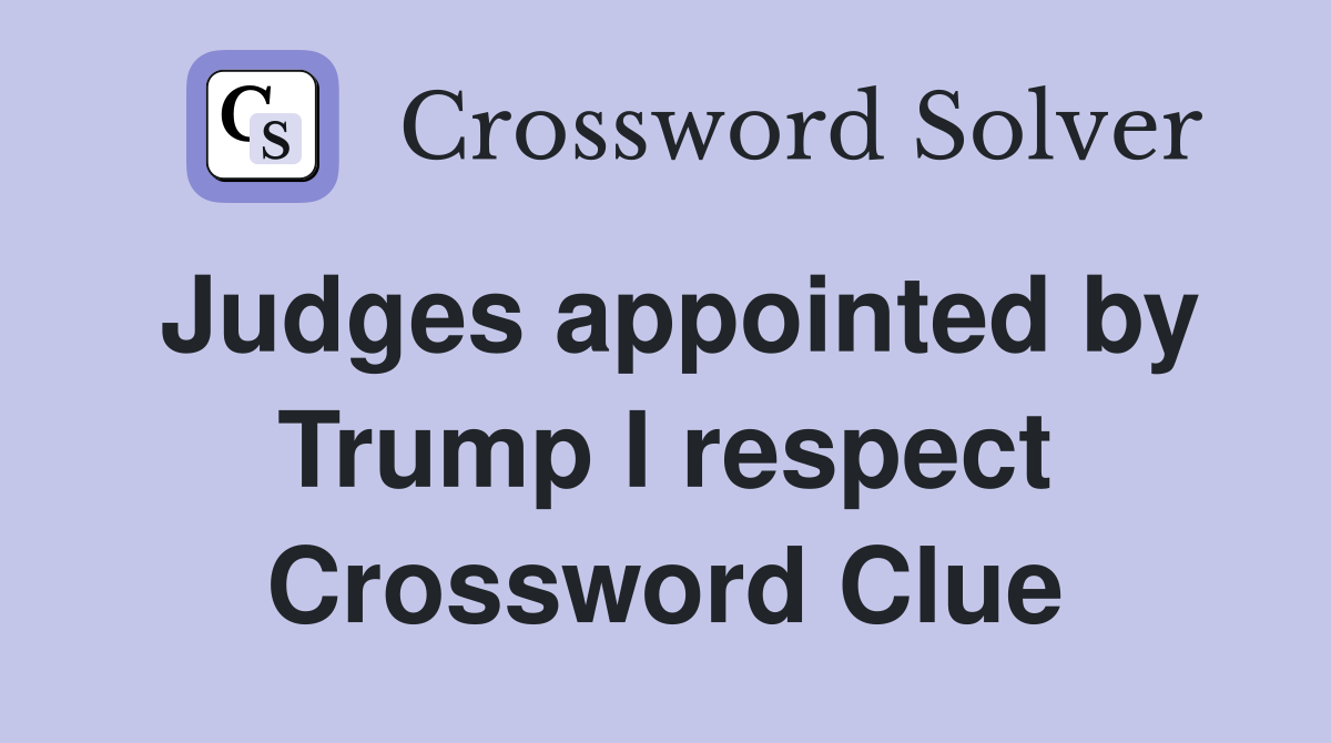 Judges appointed by Trump I respect Crossword Clue