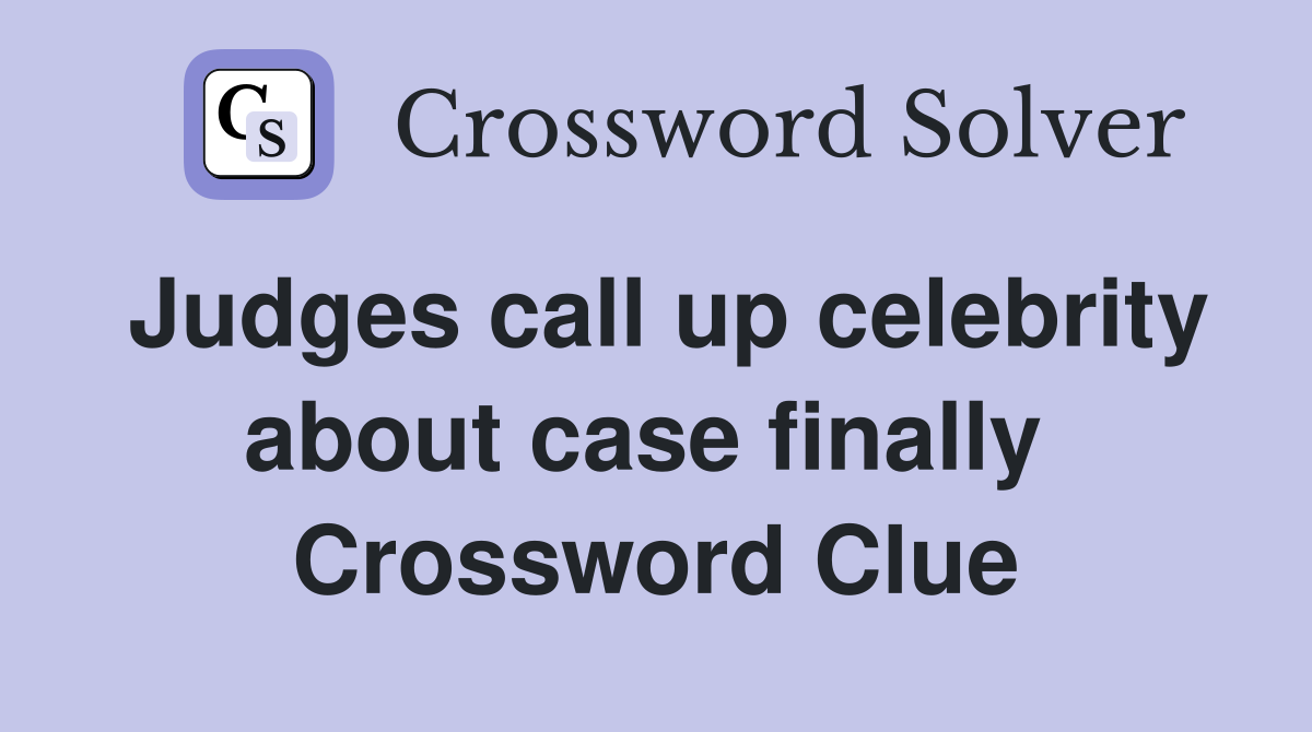 Judges call up celebrity about case finally  Crossword Clue