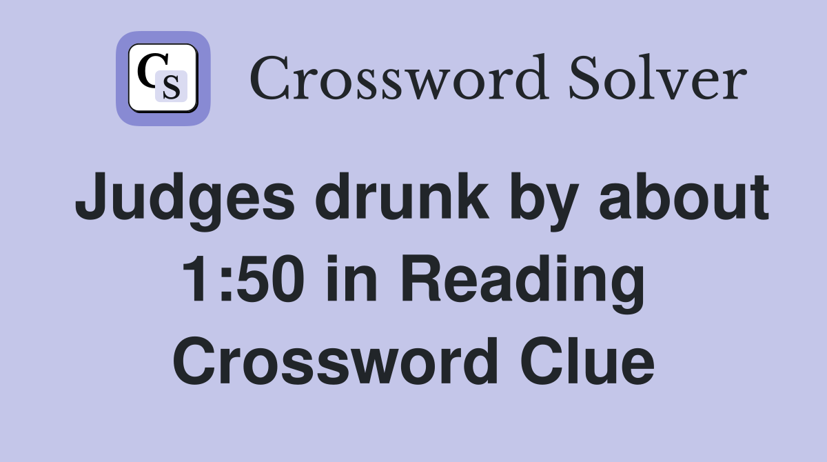 Judges drunk by about 1:50 in Reading Crossword Clue