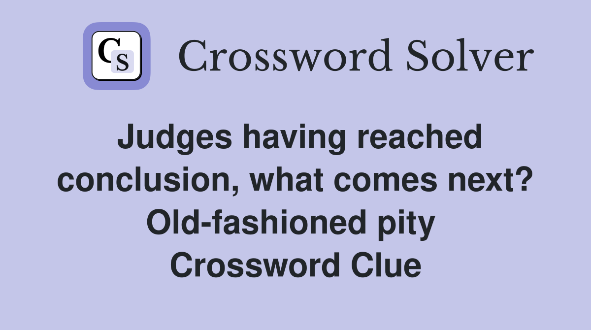Judges having reached conclusion, what comes next? Old-fashioned pity  Crossword Clue