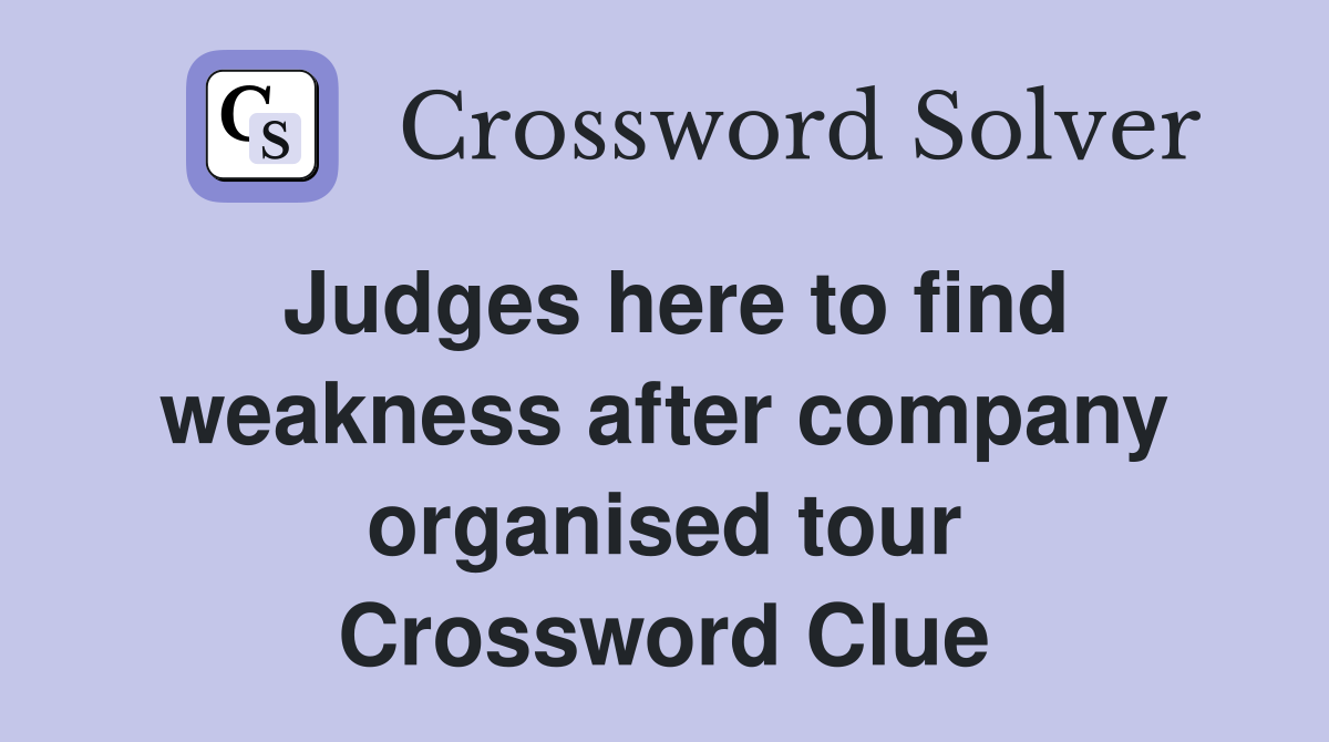 Judges here to find weakness after company organised tour Crossword Clue