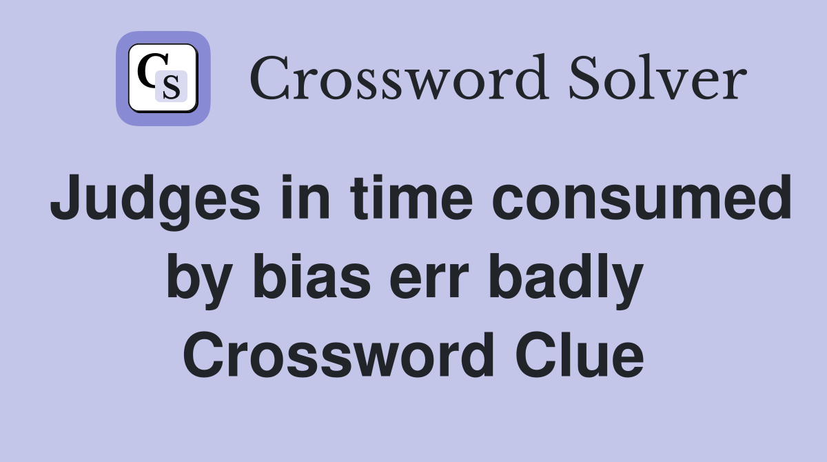 Judges in time consumed by bias err badly  Crossword Clue