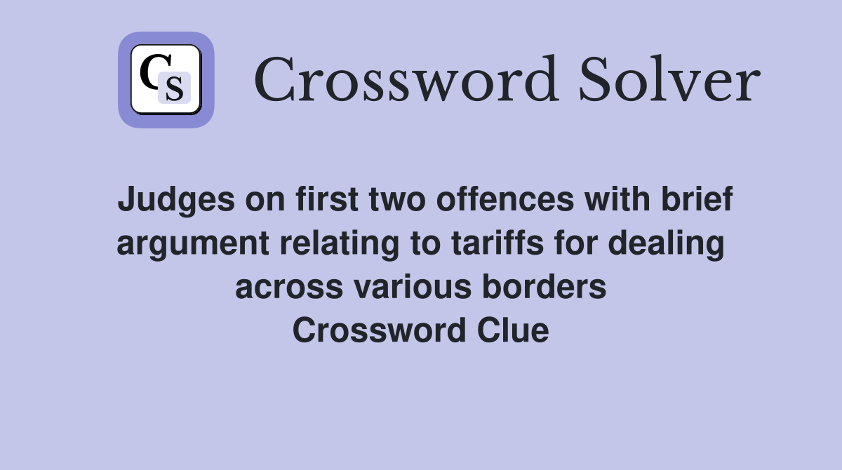 Judges on first two offences with brief argument relating to tariffs for dealing across various borders Crossword Clue