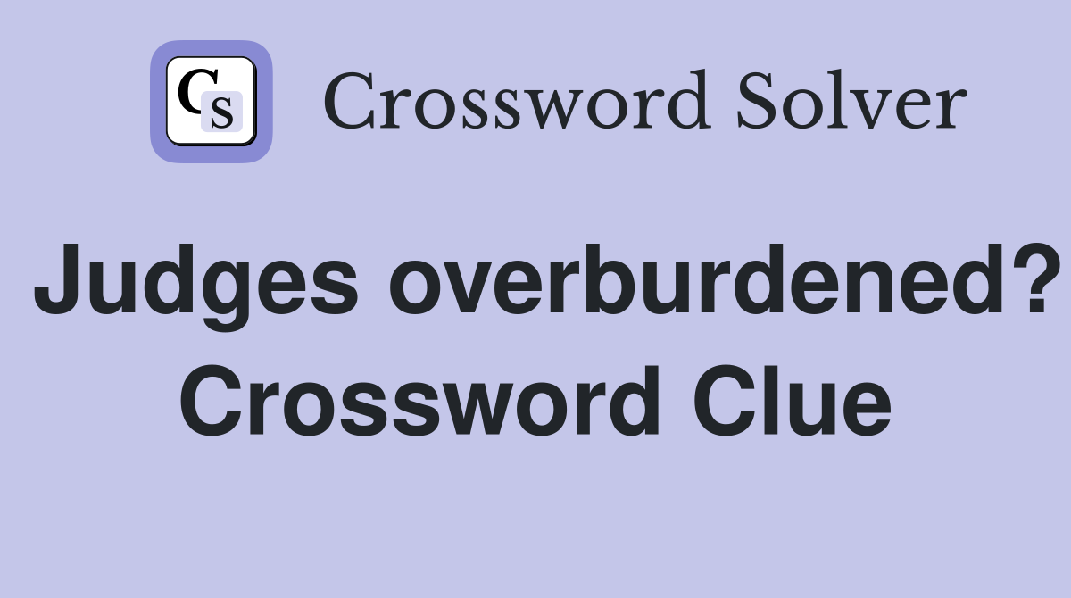 Judges overburdened? Crossword Clue