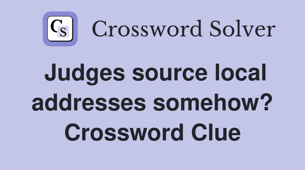 Judges source local addresses somehow? Crossword Clue