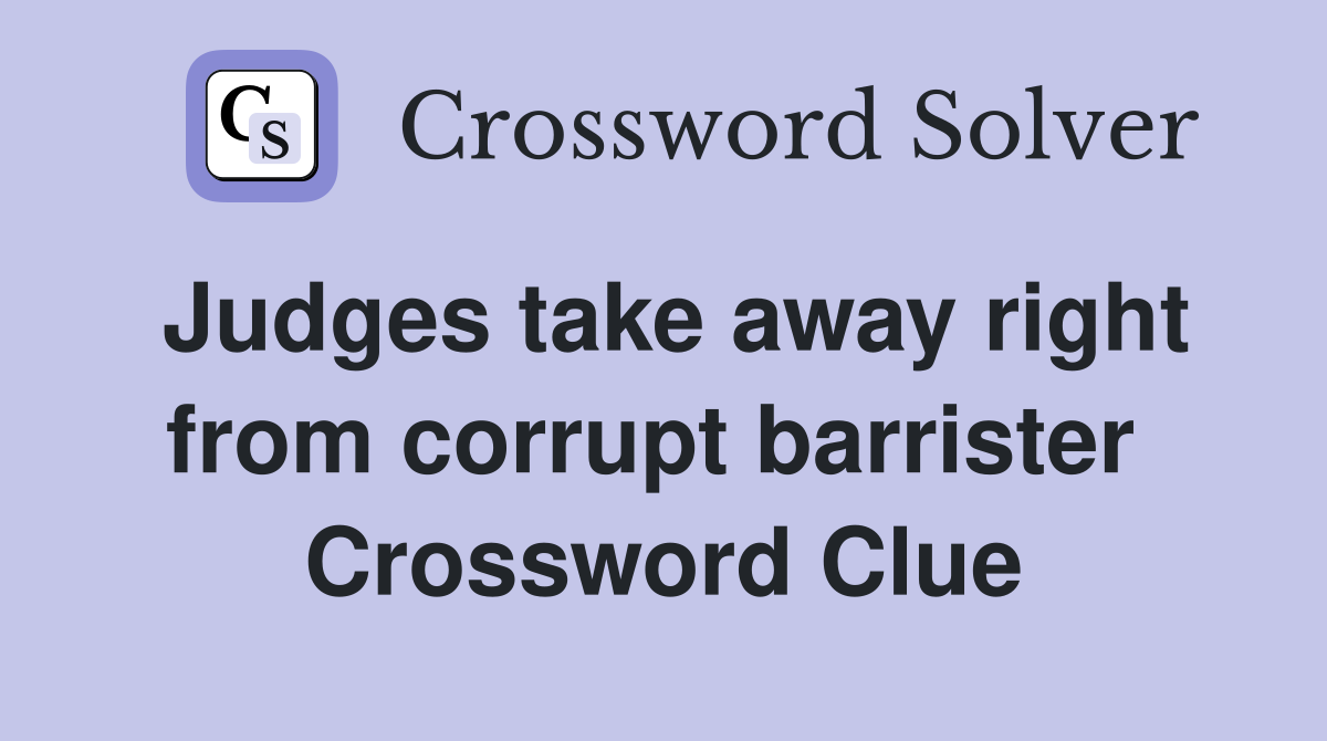 Judges take away right from corrupt barrister  Crossword Clue