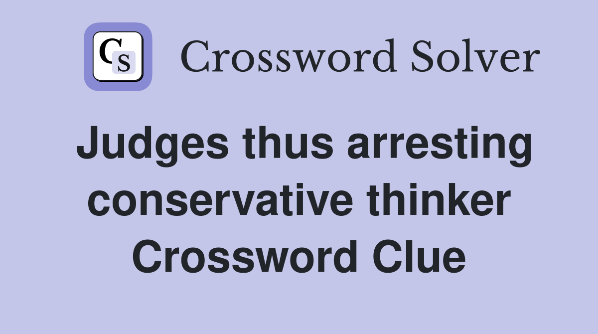 Judges thus arresting conservative thinker Crossword Clue
