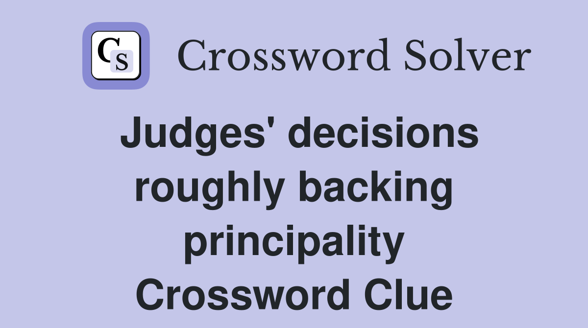 Judges' decisions roughly backing principality Crossword Clue