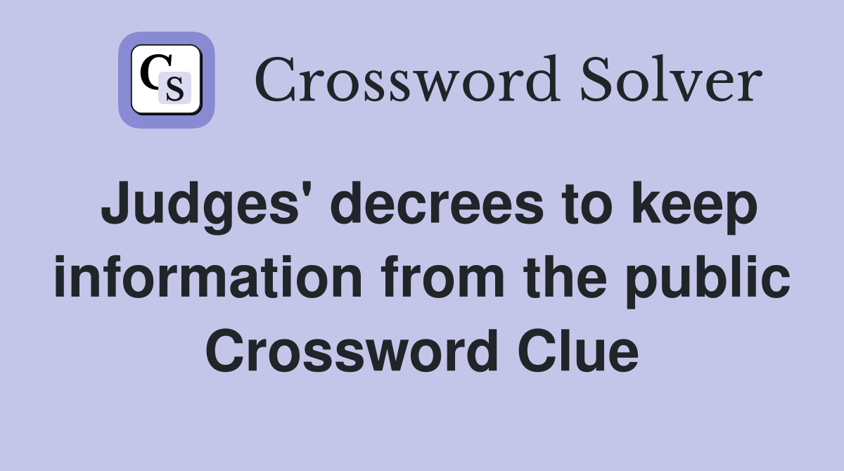 Judges' decrees to keep information from the public Crossword Clue